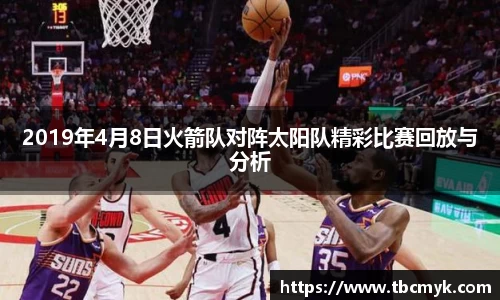 2019年4月8日火箭队对阵太阳队精彩比赛回放与分析
