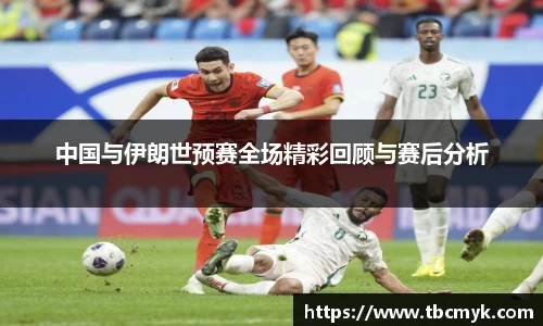 中国与伊朗世预赛全场精彩回顾与赛后分析
