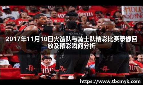 2017年11月10日火箭队与骑士队精彩比赛录像回放及精彩瞬间分析